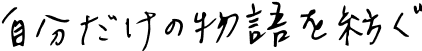 自分だけの物語を紡ぐ