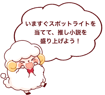 いますぐスポットライトを当てて、推し小説を盛り上げよう!