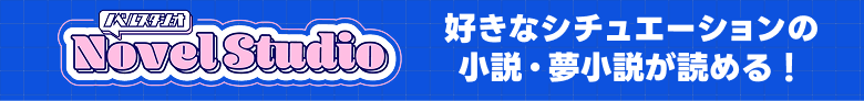 ノベルスタジオ 好きなシチュエーションの小説・夢小説が読める！