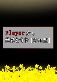 Playerから世界を守れ【参加型】
