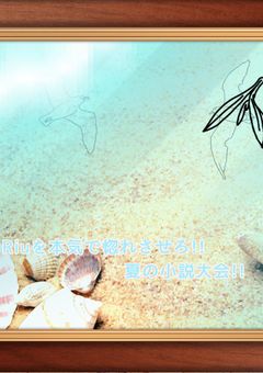 Riuを本気で惚れさせろ!!夏の小説大会!!