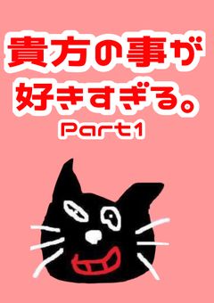 貴方の事が好きすぎる。 Part1
