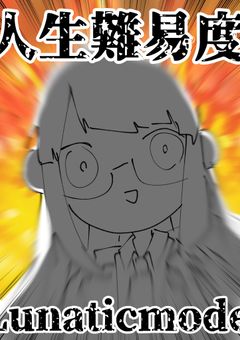 人生難易度:Lunaticmode(ルナテックモード)