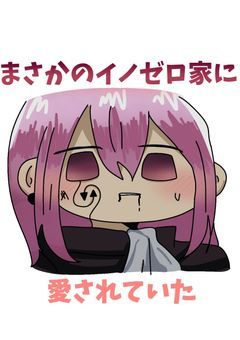 【新・まさかのイノゼロ家に愛されていた】