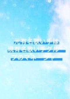 元有名歌い手は現有名歌い手グループのマネージャー