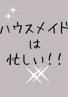ハウスメイドは忙しい！！