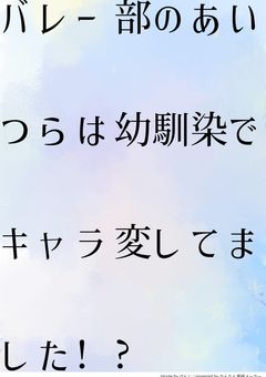【完】バレー部のあいつらは幼馴染でキャラ変してました!?