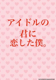 アイドルの君に恋した僕。