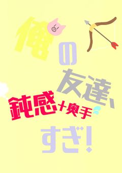 俺の友達、鈍感+奥手すぎ！