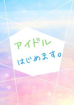 アイドルはじめます。
