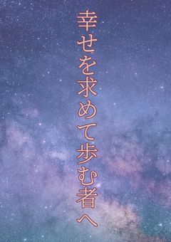 幸せを求めて歩む者へ