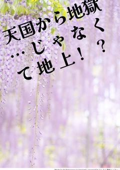 絶望のはずの地上生活、楽しくて、はちゃめちゃで、もはやそっち（天国）よりも快適かも…!?