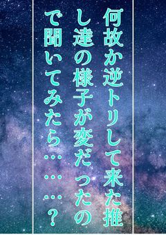 何故か逆トリして来た推し達の様子が変だったので聞いてみたら……?