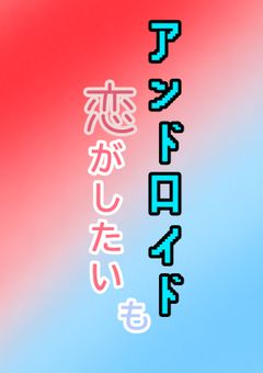 アンドロイドも恋がしたい