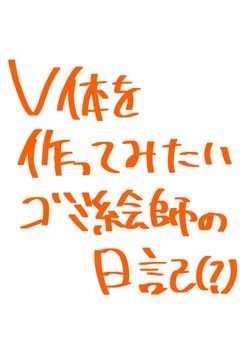 V体を作ってみたいゴミ絵師中学生の日記もどき()！