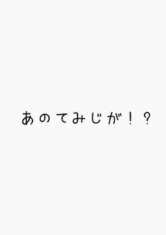 あのてみじが！？