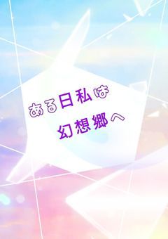 ある日私は幻想郷へ。