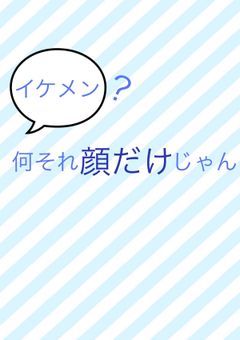 イケメン？何それ顔だけじゃん