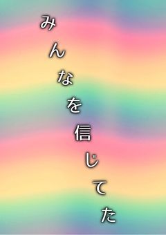 みんなを信じてた...