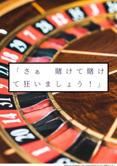 「　さぁ、地獄のはてまで賭けて賭けて狂いましょう　」