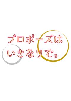 プロポーズはいきなりで。