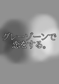 グレーゾーンで恋をする。