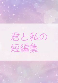 君と私の短編集 。