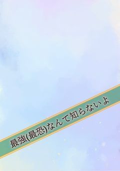 最強(最恐)なんて知らないよ