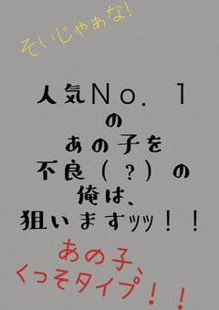人気No.1のあの子を不良(?)の俺は狙いますｯｯ！