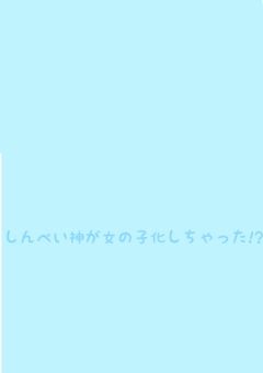 我々だのしんぺい神が、女子化してしまった!?