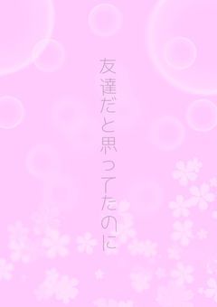 友達だと思ってたのに