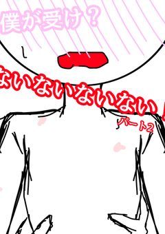 僕が受け？ないないないない！！パート2