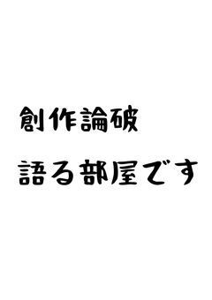 創作論破語るぞーおー！