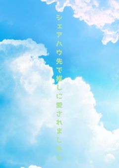 シェアハウス先で推しに愛されました☆