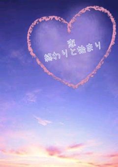 恋 終わりと始まり