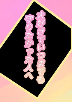 大好きでいつまでも守りたかった人へ……