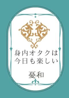 身内オタクは今日も楽しい