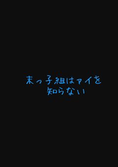 末っ子組は、ァイを、しらない。