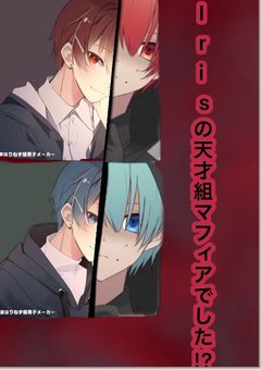 Irisの天才組マフィアでした!?