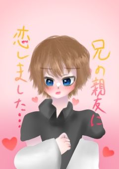 【兄の親友に恋しました…】