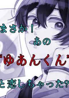 まさか！あの“ゆあんくん”と恋しちゃった?!