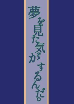   夢を見た気がするんだ。 