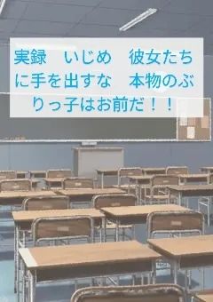 実録　いじめ　彼女たちに手を出すな　本物のぶりっ子はお前だ！！