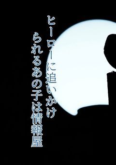 ヒーローに追いかけられるあの子は情報屋