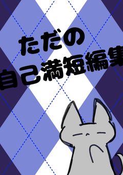 ただの自己満短編集