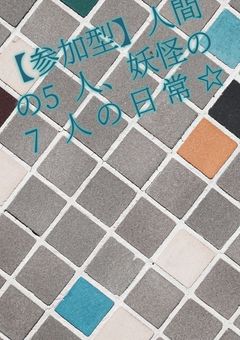 【参加型】人間の5人、妖怪の7人の日常☆