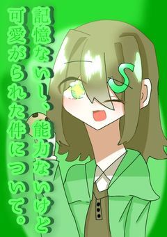 記  憶  な  い  し  能  力  な  い  け  ど      、  可  愛  が  ら  れ  た  件  に  つ  い  て   。