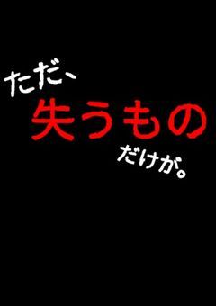 ただ、失うものだけが。