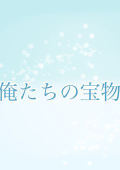 俺たちの宝物