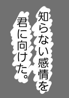 知らない感情を君に向けた。